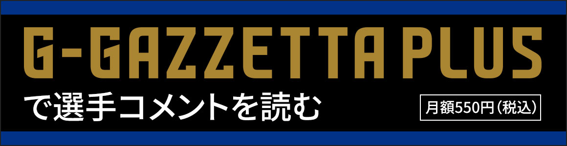 「G-GAZZETTA PLUS（月額550円）」で選手コメントを読む